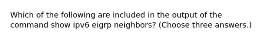 Which of the following are included in the output of the command show ipv6 eigrp neighbors? (Choose three answers.)