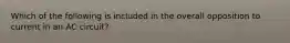 Which of the following is included in the overall opposition to current in an AC circuit?