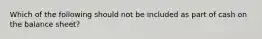 Which of the following should not be included as part of cash on the balance sheet?