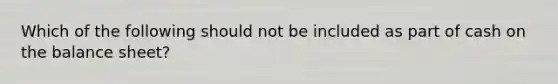 Which of the following should not be included as part of cash on the balance sheet?