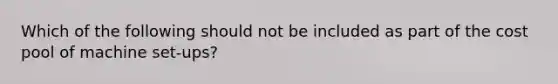 Which of the following should not be included as part of the cost pool of machine set-ups?