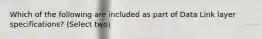 Which of the following are included as part of Data Link layer specifications? (Select two)