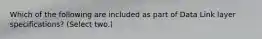 Which of the following are included as part of Data Link layer specifications? (Select two.)