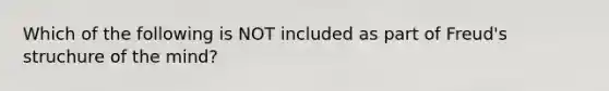 Which of the following is NOT included as part of Freud's struchure of the mind?