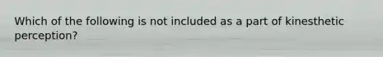 Which of the following is not included as a part of kinesthetic perception?
