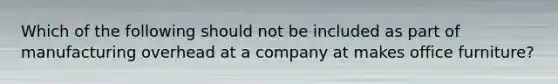 Which of the following should not be included as part of manufacturing overhead at a company at makes office furniture?