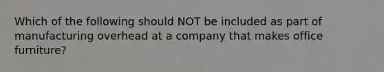 Which of the following should NOT be included as part of manufacturing overhead at a company that makes office furniture?