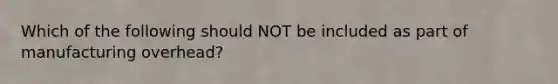 Which of the following should NOT be included as part of manufacturing overhead?