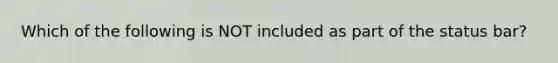 Which of the following is NOT included as part of the status bar?