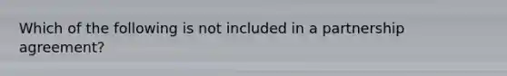 Which of the following is not included in a partnership agreement?