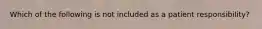 Which of the following is not included as a patient responsibility?