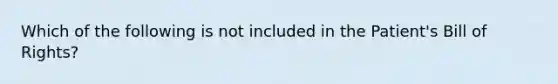 Which of the following is not included in the Patient's Bill of Rights?