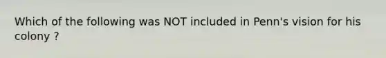 Which of the following was NOT included in Penn's vision for his colony ?