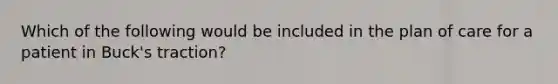 Which of the following would be included in the plan of care for a patient in Buck's traction?