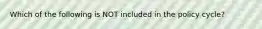 Which of the following is NOT included in the policy cycle?