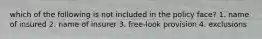 which of the following is not included in the policy face? 1. name of insured 2. name of insurer 3. free-look provision 4. exclusions