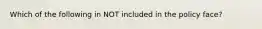 Which of the following in NOT included in the policy face?