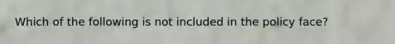 Which of the following is not included in the policy face?