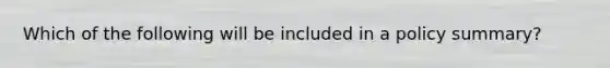 Which of the following will be included in a policy summary?