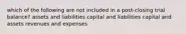 which of the following are not included in a post-closing trial balance? assets and liabilities capital and liabilities capital and assets revenues and expenses