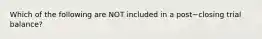 Which of the following are NOT included in a post−closing trial​ balance?