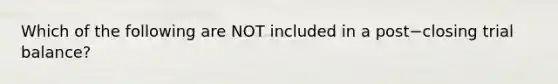 Which of the following are NOT included in a post−closing trial​ balance?