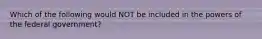 Which of the following would NOT be included in the powers of the federal government?
