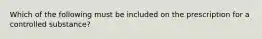 Which of the following must be included on the prescription for a controlled substance?