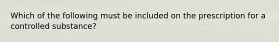 Which of the following must be included on the prescription for a controlled substance?