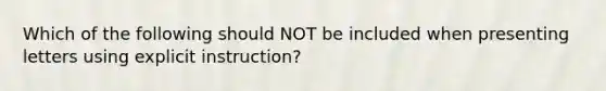 Which of the following should NOT be included when presenting letters using explicit instruction?