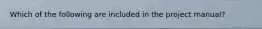 Which of the following are included in the project manual?