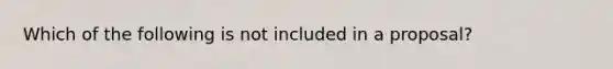 Which of the following is not included in a proposal?