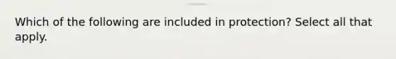 Which of the following are included in protection? Select all that apply.