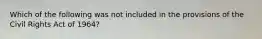 Which of the following was not included in the provisions of the Civil Rights Act of 1964?