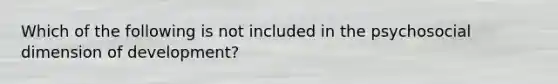 Which of the following is not included in the psychosocial dimension of development?