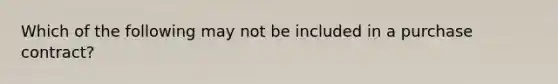 Which of the following may not be included in a purchase contract?