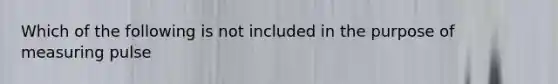 Which of the following is not included in the purpose of measuring pulse