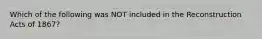 Which of the following was NOT included in the Reconstruction Acts of 1867?