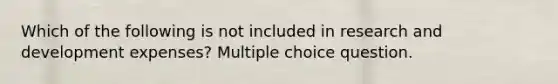 Which of the following is not included in research and development expenses? Multiple choice question.