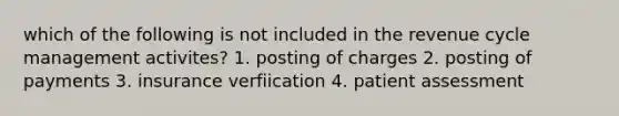 which of the following is not included in the revenue cycle management activites? 1. posting of charges 2. posting of payments 3. insurance verfiication 4. patient assessment