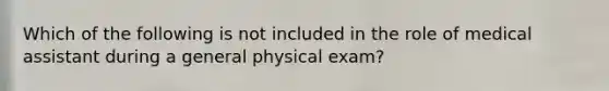 Which of the following is not included in the role of medical assistant during a general physical exam?