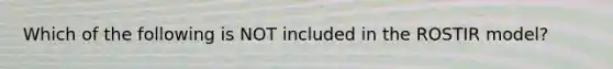 Which of the following is NOT included in the ROSTIR model?