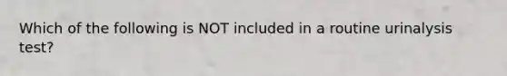 Which of the following is NOT included in a routine urinalysis test?