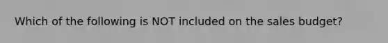 Which of the following is NOT included on the sales budget?