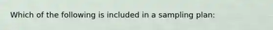 Which of the following is included in a sampling plan: