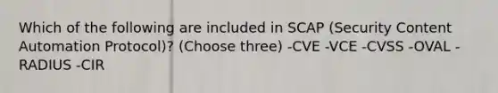 Which of the following are included in SCAP (Security Content Automation Protocol)? (Choose three) -CVE -VCE -CVSS -OVAL -RADIUS -CIR