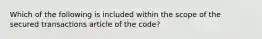 Which of the following is included within the scope of the secured transactions article of the code?