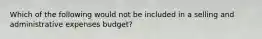 Which of the following would not be included in a selling and administrative expenses budget?