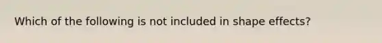 Which of the following is not included in shape effects?