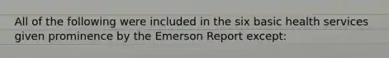 All of the following were included in the six basic health services given prominence by the Emerson Report except: